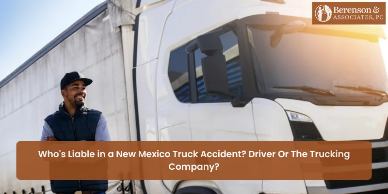 Who’s Liable in a New Mexico Truck Accident? Driver Or the Trucking Company?